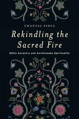 Rekindling the Sacred Fire: Métis Ancestry and Anishinaabe Spirituality Cover Image