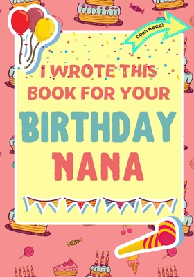 I Wrote This Book For Your Birthday Nana: The Perfect Birthday Gift For Kids to Create Their Very Own Book For Nana By The Life Graduate Publishing Group, Romney Nelson Cover Image