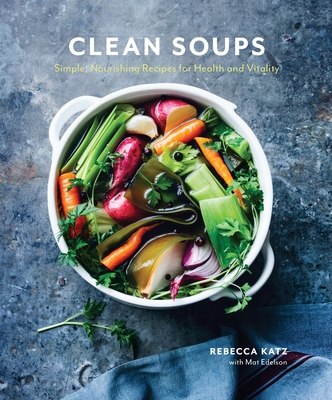 Clean Soups: Simple, Nourishing Recipes for Health and Vitality [A Cookbook]