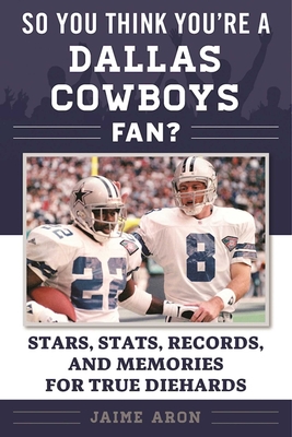 So You Think You're a Dallas Cowboys Fan?: Stars, Stats, Records, and Memories for True Diehards (So You Think You're a Team Fan) Cover Image