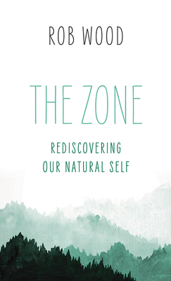 The Zone: Rediscovering Our Natural Self By Rob Wood Cover Image