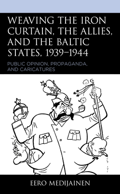 Weaving the Iron Curtain, the Allies, and the Baltic States, 1939-1944: Public Opinion, Propaganda, and Caricatures Cover Image