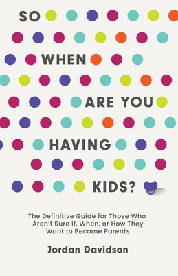 So When Are You Having Kids: The Definitive Guide for Those Who Aren’t Sure If, When, or How They Want to Become Parents By Jordan Davidson Cover Image