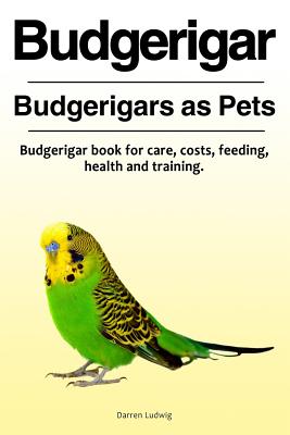 Budgerigar. Budgerigars as Pets. Budgerigar book for care, costs, feeding, health and training. By Darren Ludwig Cover Image
