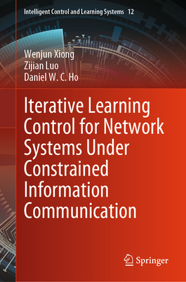 Iterative Learning Control for Network Systems Under Constrained Information Communication (Intelligent Control and Learning Systems #12)