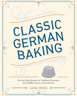 Classic German Baking: The Very Best Recipes for Traditional Favorites, from Pfeffernüsse to Streuselkuchen By Luisa Weiss Cover Image