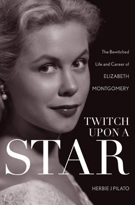 Twitch Upon a Star: The Bewitched Life and Career of Elizabeth Montgomery Cover Image