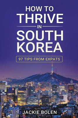 How to Thrive in South Korea: 97 Tips From Expats By Jackie Bolen Cover Image