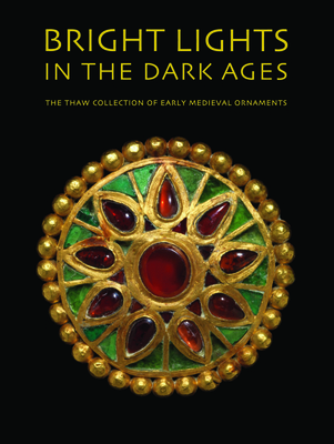 Bright Lights in the Dark Ages: The Thaw Collection of Early Medieval Ornaments Cover Image
