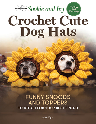 Sookie and Ivy Crochet Cute Dog Hats: Funny Snoods and Toppers to Stitch for Your Best Friend By Jani Oja Cover Image