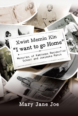 Xwist Memin Kin I Want to go Home: Memories of Kamloops Residential School and Joeyaska Ranch Cover Image