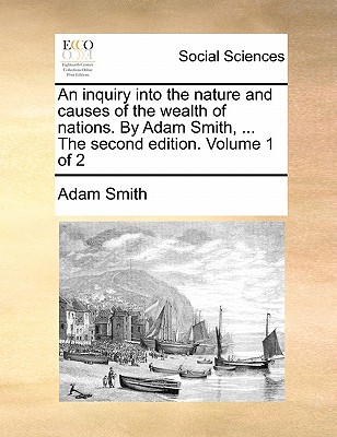 An inquiry into the nature and causes of the wealth of nations. By Adam Smith, ... The second edition. Volume 1 of 2 Cover Image