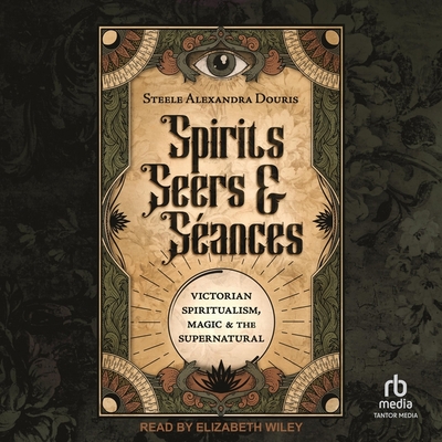 Spirits, Seers & Séances: Victorian Spiritualism, Magic & the Supernatural Cover Image