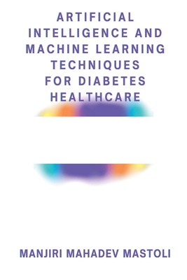 Artificial Intelligence and Machine Learning Techniques for Diabetes Healthcare By Manjiri Mahadev Mastoli Cover Image