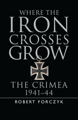 Where the Iron Crosses Grow: The Crimea 1941–44 (General Military)