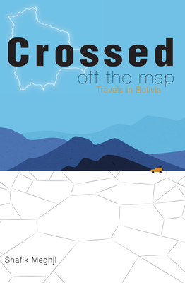 Crossed Off the Map: Travels in Bolivia By Shafik Meghji Cover Image
