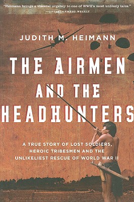 The Airmen And The Headhunters: A True Story of Lost Soldiers, Heroic Tribesmen and the Unlikeliest Rescue of World War II