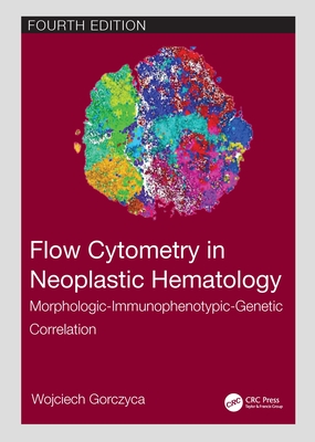 Flow Cytometry in Neoplastic Hematology: Morphologic-Immunophenotypic-Genetic Correlation By Wojciech Gorczyca Cover Image