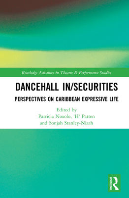 Dancehall In/Securities: Perspectives on Caribbean Expressive Life (Routledge Advances in Theatre & Performance Studies) By Patricia Noxolo (Editor), 'H' Patten (Editor), Sonjah Stanley Niaah (Editor) Cover Image