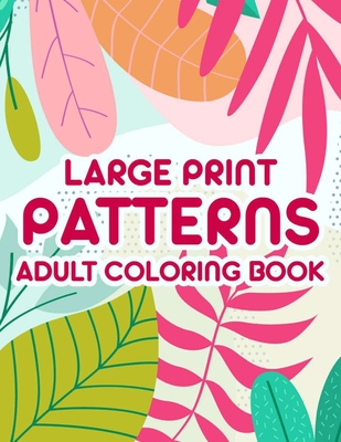 Large Print Patterns Adult Coloring Book: Coloring Sheets With Large Print Illustrations, Designs Of Flowers, Animals, And More To Color By Serenity Rodriguez Cover Image
