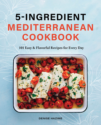 5-Ingredient Mediterranean Cookbook: 101 Easy & Flavorful Recipes for Every Day By Denise Hazime Cover Image