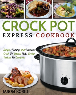 Crock Pot Express Cookbook: Simple, Healthy, and Delicious Crock Pot Express Multi- Cooker Recipes For Everyone Cover Image