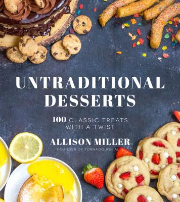 Untraditional Desserts: 100 Classic Treats with a Twist By Allison Miller Cover Image