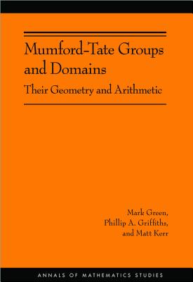 Mumford-Tate Groups and Domains: Their Geometry and Arithmetic (Am-183) (Annals of Mathematics Studies #183) By Mark Green, Phillip A. Griffiths, Matt Kerr Cover Image