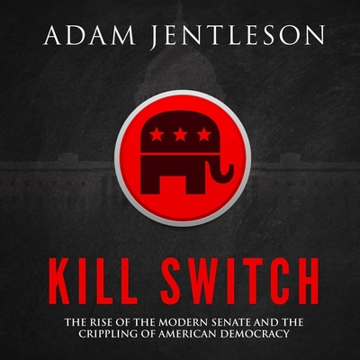 Kill Switch: The Rise of the Modern Senate and the Crippling of American Democracy By Adam Jentleson, P. J. Ochlan (Read by) Cover Image