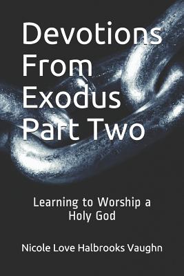 Devotions From Exodus Part Two: Learning to Worship a Holy God (Devotions from the Torah #3)
