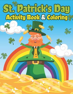 St. Patrick's Day Activity Book & Coloring: Happy St. Patrick's Day Coloring Books for Kids A Fun for Learning Leprechauns, Pots of Gold, Rainbows, Cl Cover Image