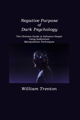 Negative Purpose of Dark Psychology: The Ultimate Guide to Influence People Using Subliminal Manipulation Techniques Cover Image