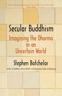 Secular Buddhism: Imagining the Dharma in an Uncertain World Cover Image