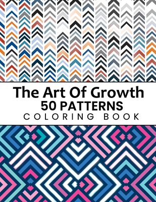 The Art Of Growth 50 Patterns Coloring Book: Beautiful Large Print Geometric Shapes And Patterns Stress Relieving Designs For Adults, Girls, Boys, Wom By Xims Coloring Cover Image