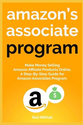 Amazon's Associate Program: Make Money Selling Amazon Affiliate Products Online. A Step-By-Step Guide for Amazon Associates Program. By Red Mikhail Cover Image