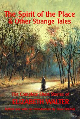 The Spirit of the Place And Other Strange Tales: The Complete Short Stories of Elizabeth Walter By Elizabeth Walter, Dave Brzeski (Editor) Cover Image