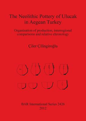 The Neolithic Pottery of Ulucak in Aegean Turkey: Organization of production, interregional comparisons and relative chronology (BAR International #2426) Cover Image