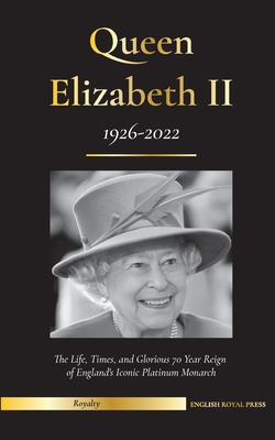 Queen Elizabeth II: The Life, Times, and Glorious 70 Year Reign of England's Iconic Platinum Monarch (1926-2022) - Her Fight for the Palac (Royal Family) Cover Image
