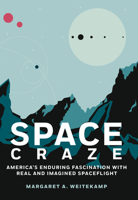 Space Craze: America’s Enduring Fascination with Real and Imagined Spaceflight By Margaret A. Weitekamp Cover Image