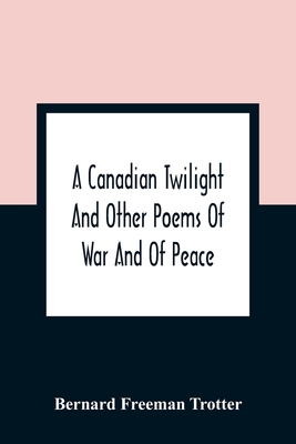 A Canadian Twilight And Other Poems Of War And Of Peace By Bernard Freeman Trotter Cover Image