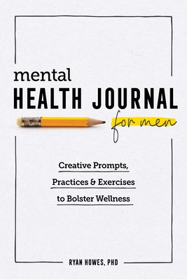 Mental Health Journal for Men: Creative Prompts, Practices, and Exercises to Bolster Wellness By Ryan Howes Cover Image