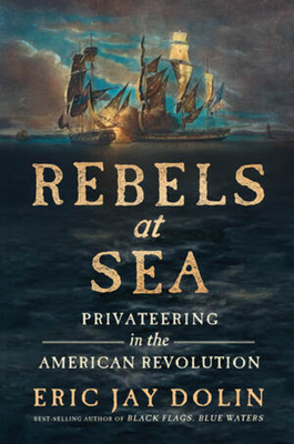 Rebels at Sea: Privateering in the American Revolution