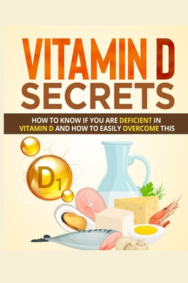 Vitamin D Secrets: How to Know If You Are Deficient in Vitamin D and How to Easily Overcome This By Samuel Bernard Cover Image