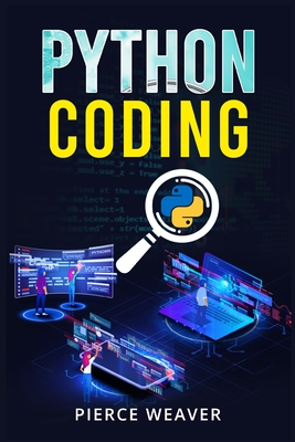 Python Coding: Become a Coder Fast. Machine Learning, Data Analysis Using Python, Code-Creation Methods, and Beginner's Programming T By Pierce Weaver Cover Image