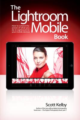 The Lightroom Mobile Book: How to Extend the Power of What You Do in Lightroom to Your Mobile Devices By Scott Kelby Cover Image