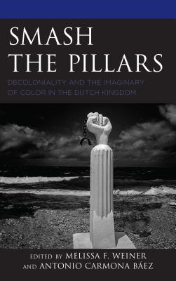 Smash the Pillars: Decoloniality and the Imaginary of Color in the Dutch Kingdom By Melissa F. Weiner (Editor), Antonio Carmona Báez (Editor), Artwell Cain (Contribution by) Cover Image