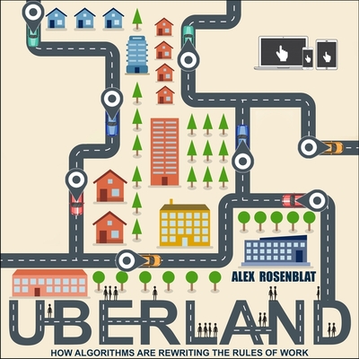Uberland: How Algorithms Are Rewriting the Rules of Work By Alex Rosenblat, Emily Beresford (Read by) Cover Image