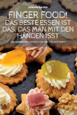 Finger Food! Das Beste Essen Ist Das, Das Man Mit Den Händen Isst By Edward Kaiser Cover Image