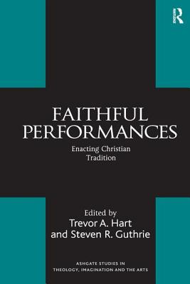 Faithful Performances: Enacting Christian Tradition (Routledge Studies in Theology) By Steven R. Guthrie, Trevor A. Hart (Editor) Cover Image
