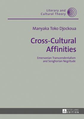 Cross-Cultural Affinities: Emersonian Transcendentalism and Senghorian Negritude (Literary and Cultural Theory #48) By Wojciech Kalaga (Other), Manyaka Toko Djockoua Cover Image